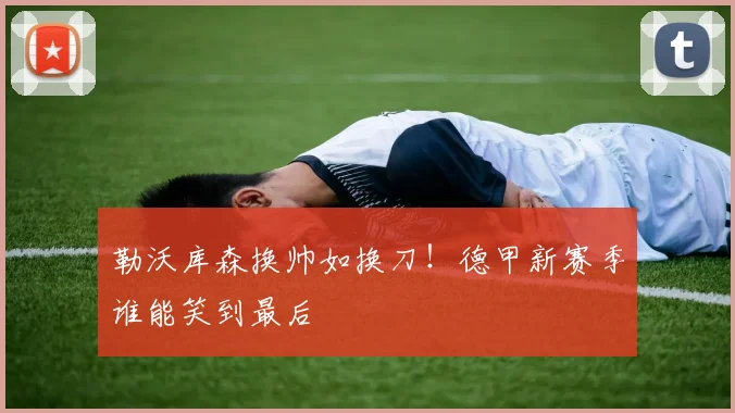 勒沃库森换帅如换刀！德甲新赛季谁能笑到最后