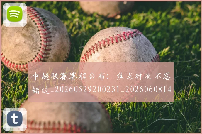 中超联赛赛程公布：焦点对决不容错过_20260529200231_20260608142323