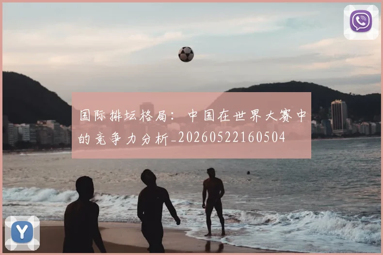 国际排坛格局：中国在世界大赛中的竞争力分析_20260522160504