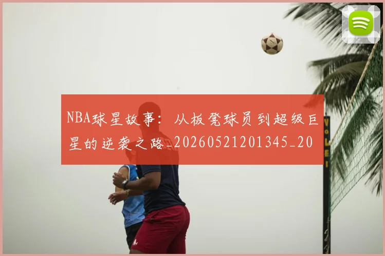 NBA球星故事：从板凳球员到超级巨星的逆袭之路_20260521201345_20260607160209