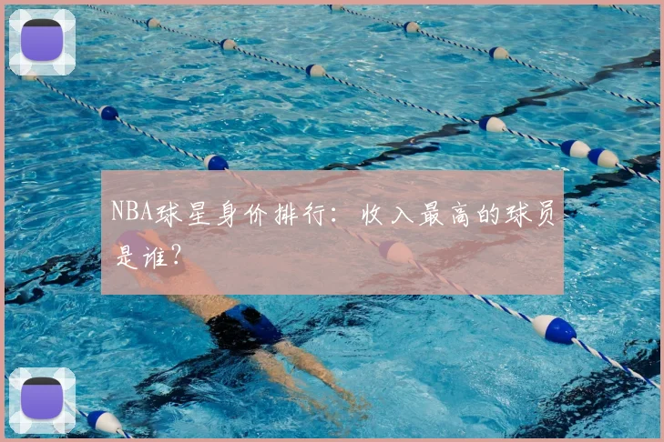 NBA球星身价排行：收入最高的球员是谁？