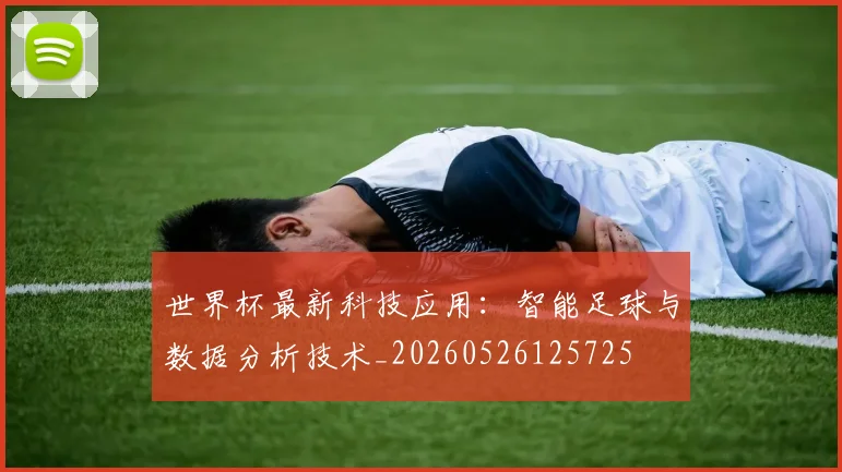 世界杯最新科技应用：智能足球与数据分析技术_20260526125725