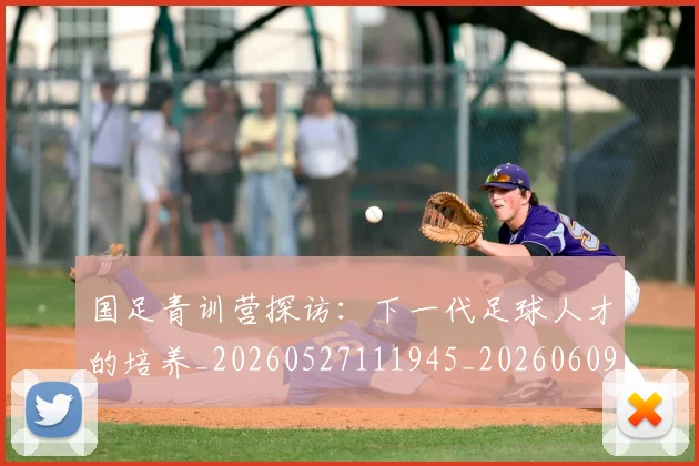 国足青训营探访:下一代足球人才的培养_20260527111945_20260609132405