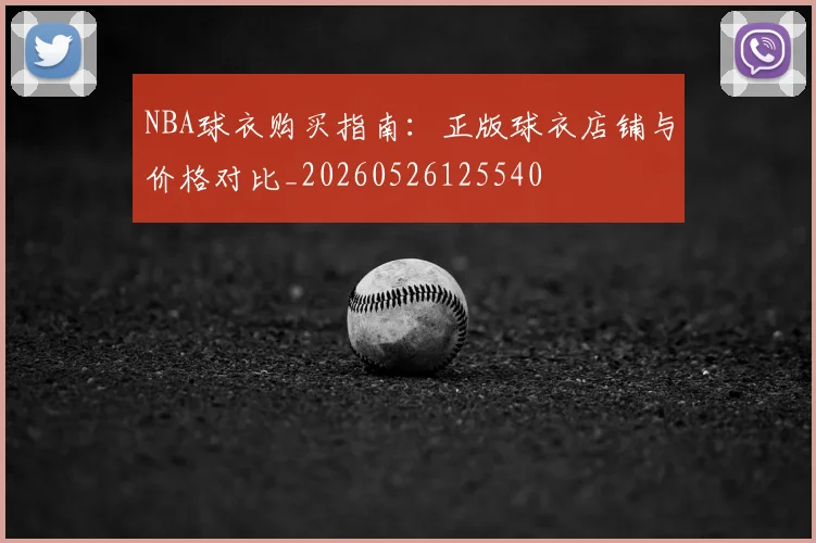 NBA球衣购买指南：正版球衣店铺与价格对比_20260526125540