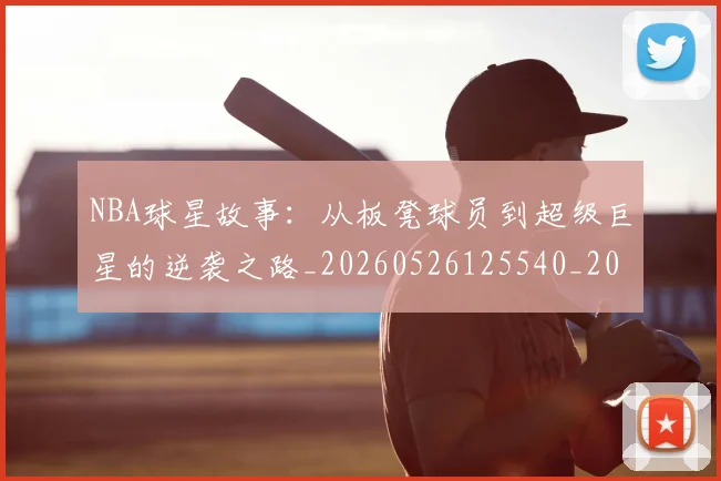 NBA球星故事:从板凳球员到超级巨星的逆袭之路_20260526125540_20260607160210