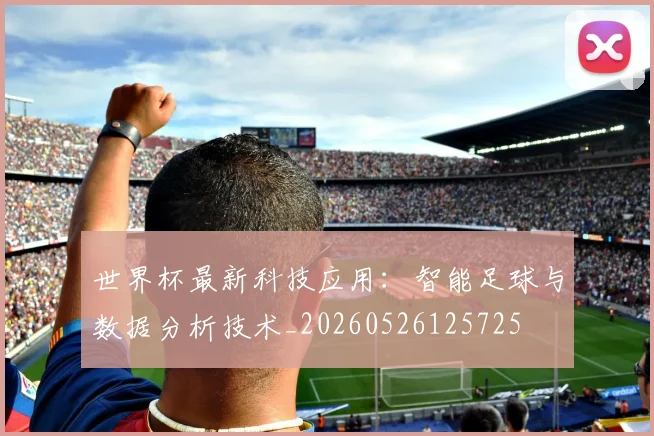 世界杯最新科技应用：智能足球与数据分析技术_20260526125725