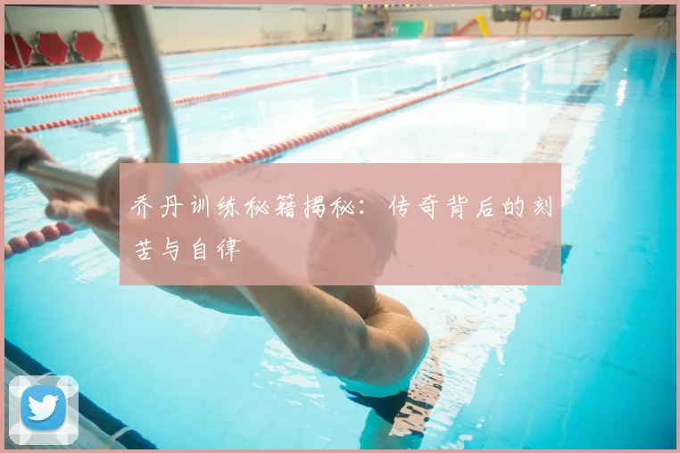 乔丹训练秘籍揭秘：传奇背后的刻苦与自律
