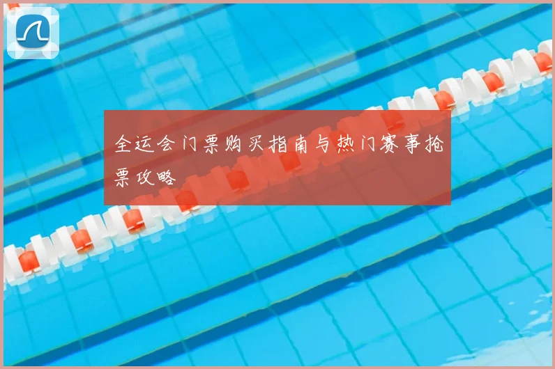 全运会门票购买指南与热门赛事抢票攻略