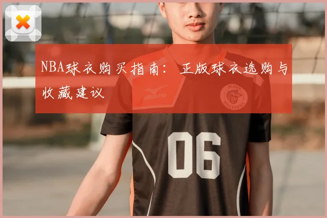 NBA球衣购买指南：正版球衣选购与收藏建议