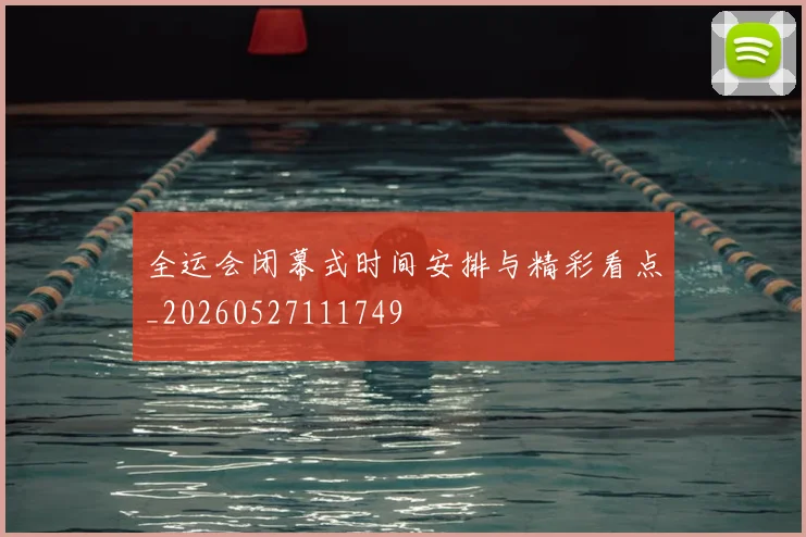 全运会闭幕式时间安排与精彩看点_20260527111749