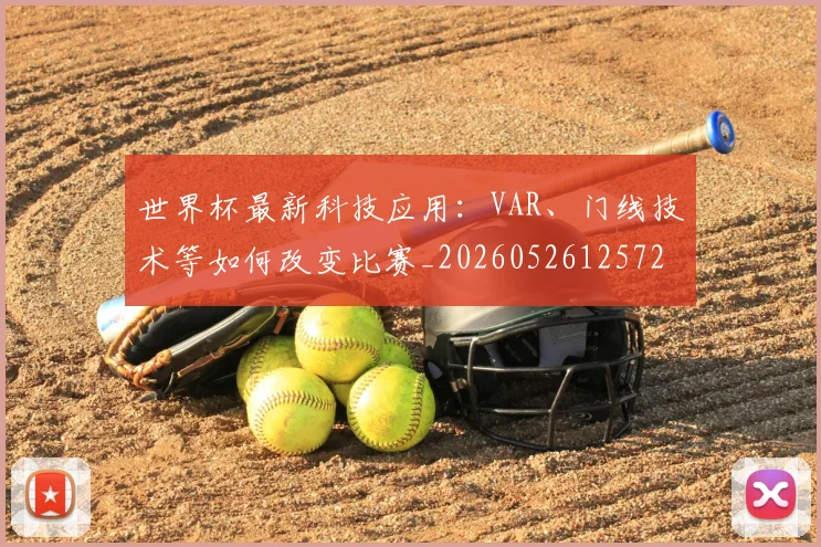 世界杯最新科技应用：VAR、门线技术等如何改变比赛_20260526125725_20260607160444