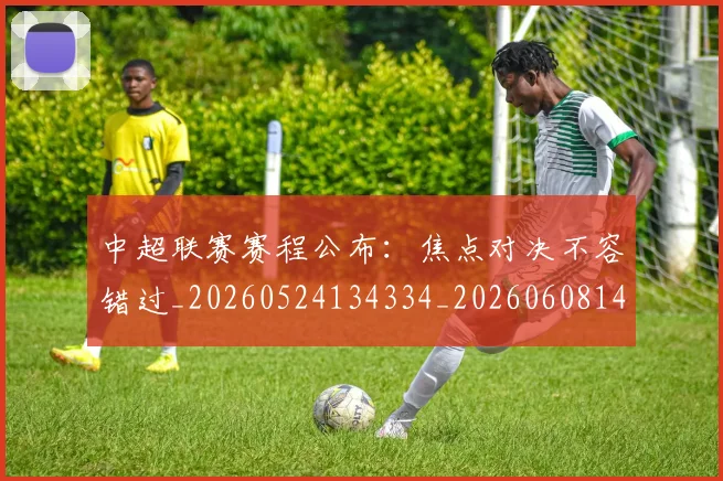中超联赛赛程公布：焦点对决不容错过_20260524134334_20260608142323