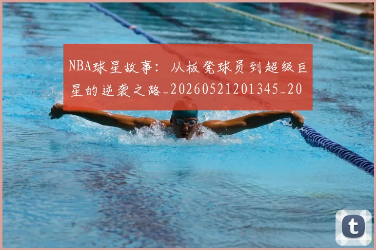 NBA球星故事:从板凳球员到超级巨星的逆袭之路_20260521201345_20260607160209